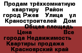 Продам трёхкомнатную квартиру › Район ­ город Ржев › Улица ­ ул. Краностроителей › Дом ­ 22/38 › Общая площадь ­ 66 › Цена ­ 2 200 000 - Все города Недвижимость » Квартиры продажа   . Красноярский край,Сосновоборск г.